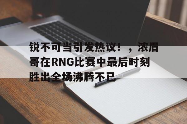 爱游戏网页登录注册 锐不可当引发热议！，浓眉哥在RNG比赛中最后时刻胜出全场沸腾不已